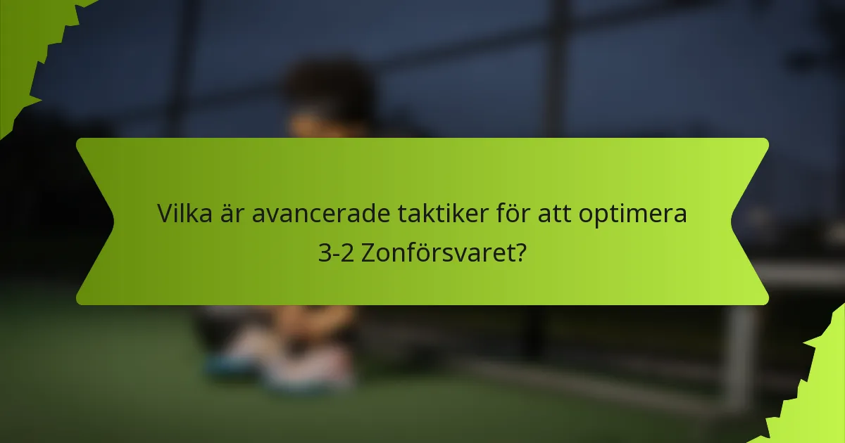 Vilka är avancerade taktiker för att optimera 3-2 Zonförsvaret?