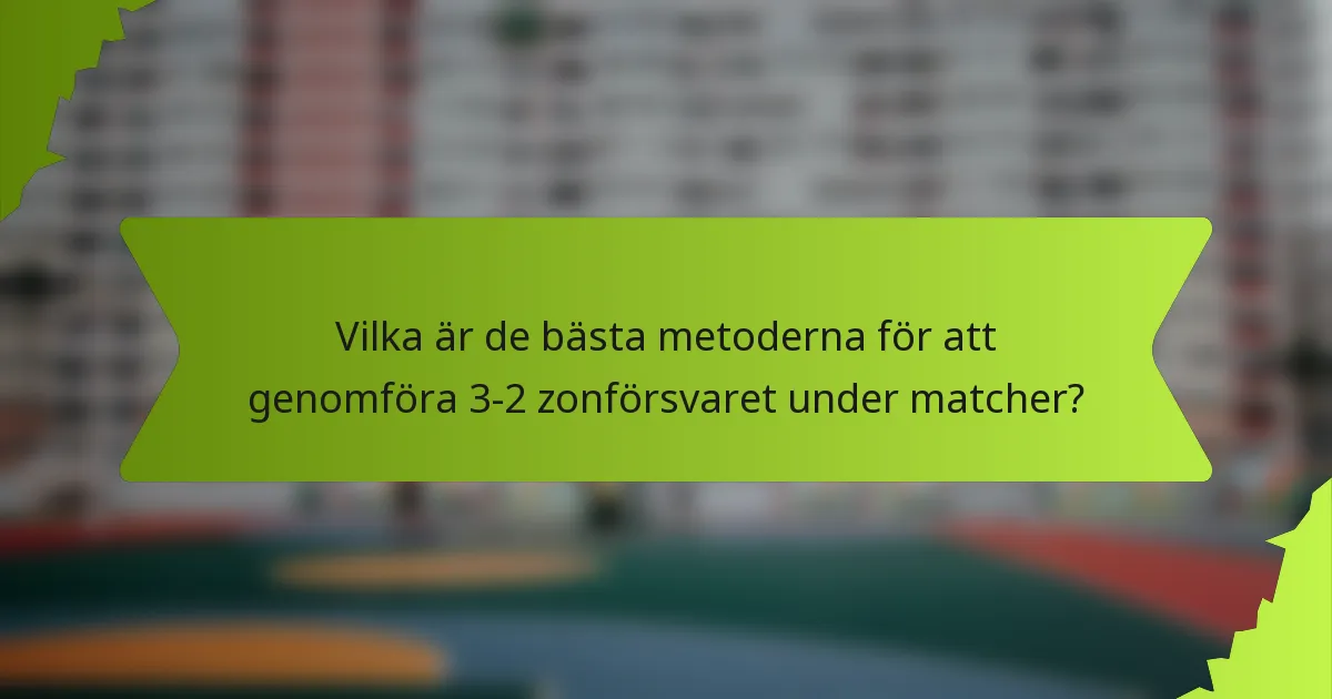 Vilka är de bästa metoderna för att genomföra 3-2 zonförsvaret under matcher?