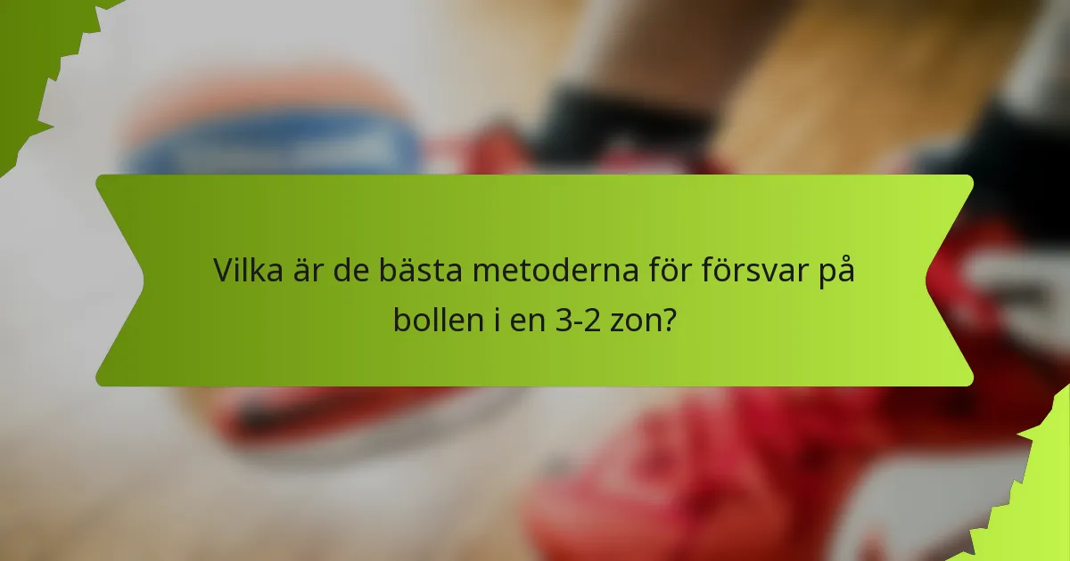 Vilka är de bästa metoderna för försvar på bollen i en 3-2 zon?