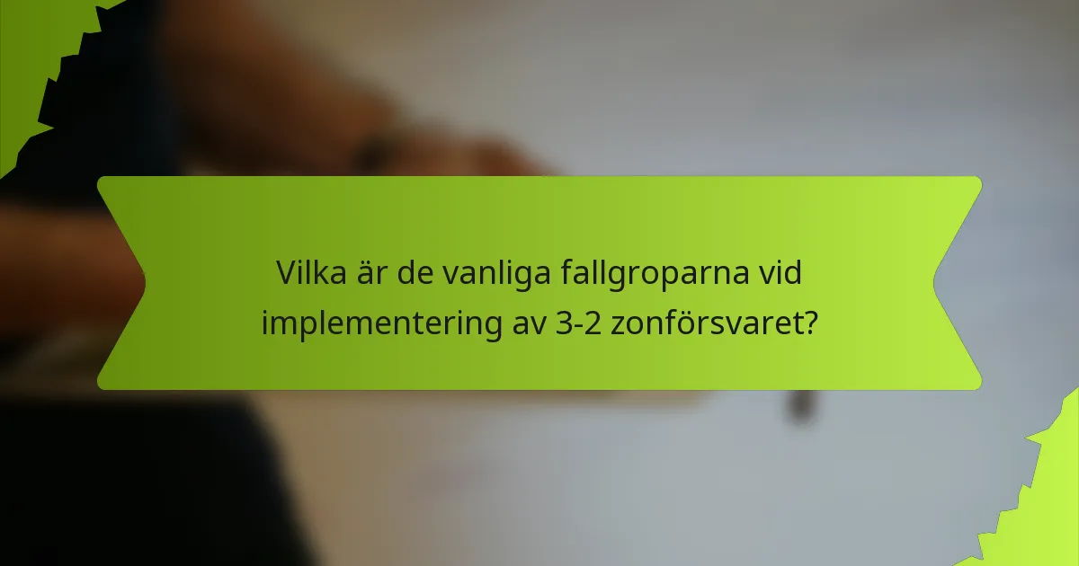 Vilka är de vanliga fallgroparna vid implementering av 3-2 zonförsvaret?