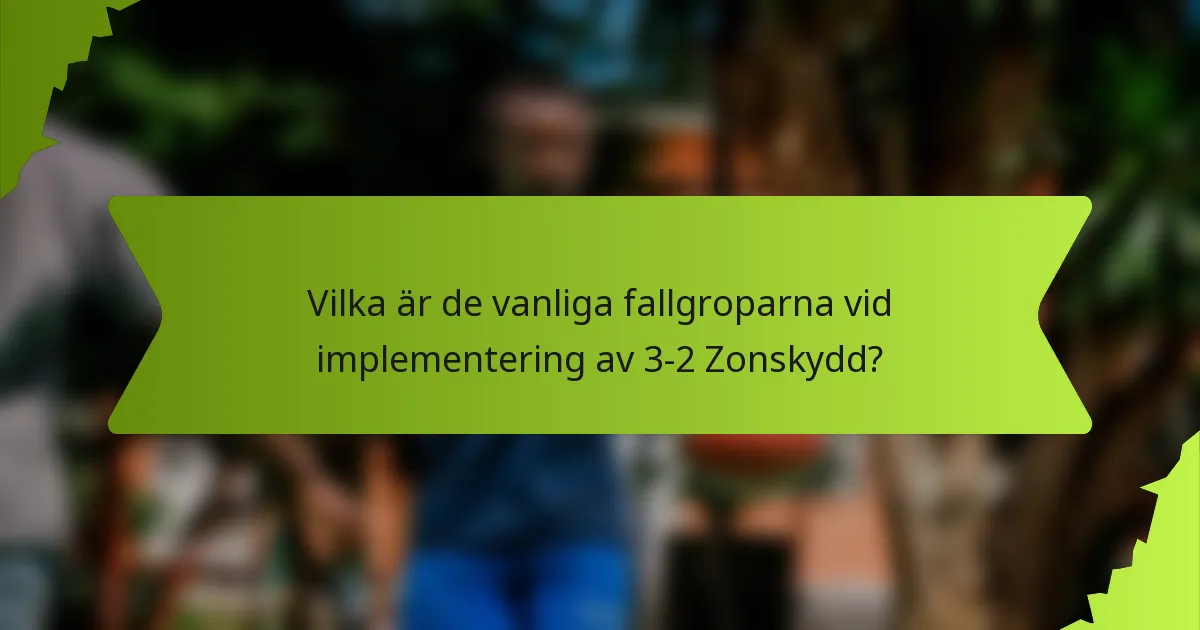 Vilka är de vanliga fallgroparna vid implementering av 3-2 Zonskydd?