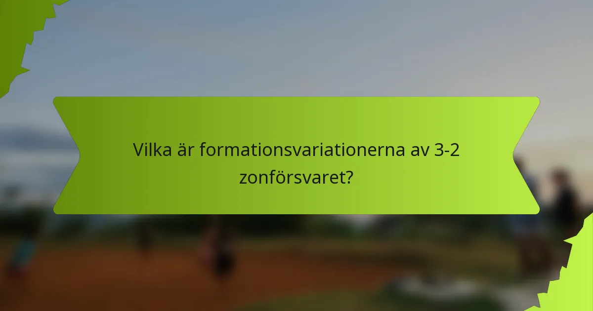Vilka är formationsvariationerna av 3-2 zonförsvaret?