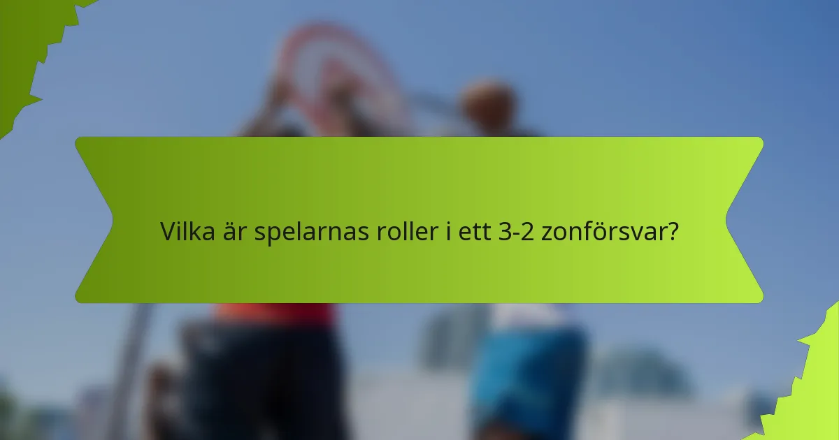 Vilka är spelarnas roller i ett 3-2 zonförsvar?
