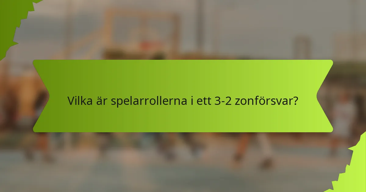 Vilka är spelarrollerna i ett 3-2 zonförsvar?