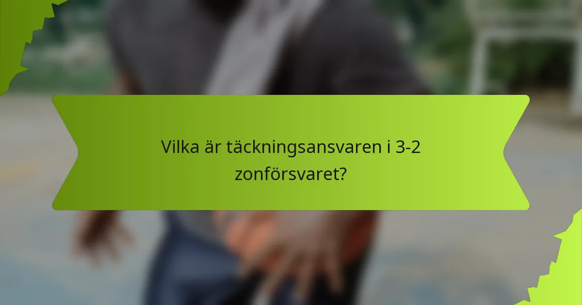 Vilka är täckningsansvaren i 3-2 zonförsvaret?