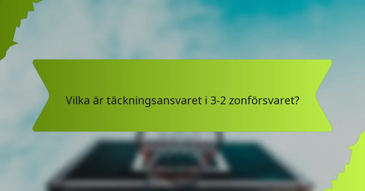 Vilka är täckningsansvaret i 3-2 zonförsvaret?
