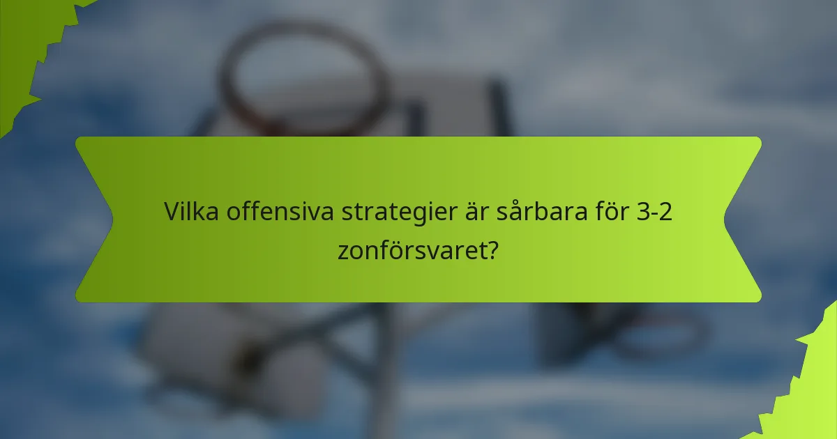 Vilka offensiva strategier är sårbara för 3-2 zonförsvaret?