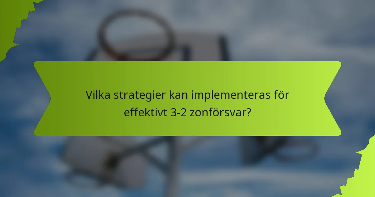 Vilka strategier kan implementeras för effektivt 3-2 zonförsvar?