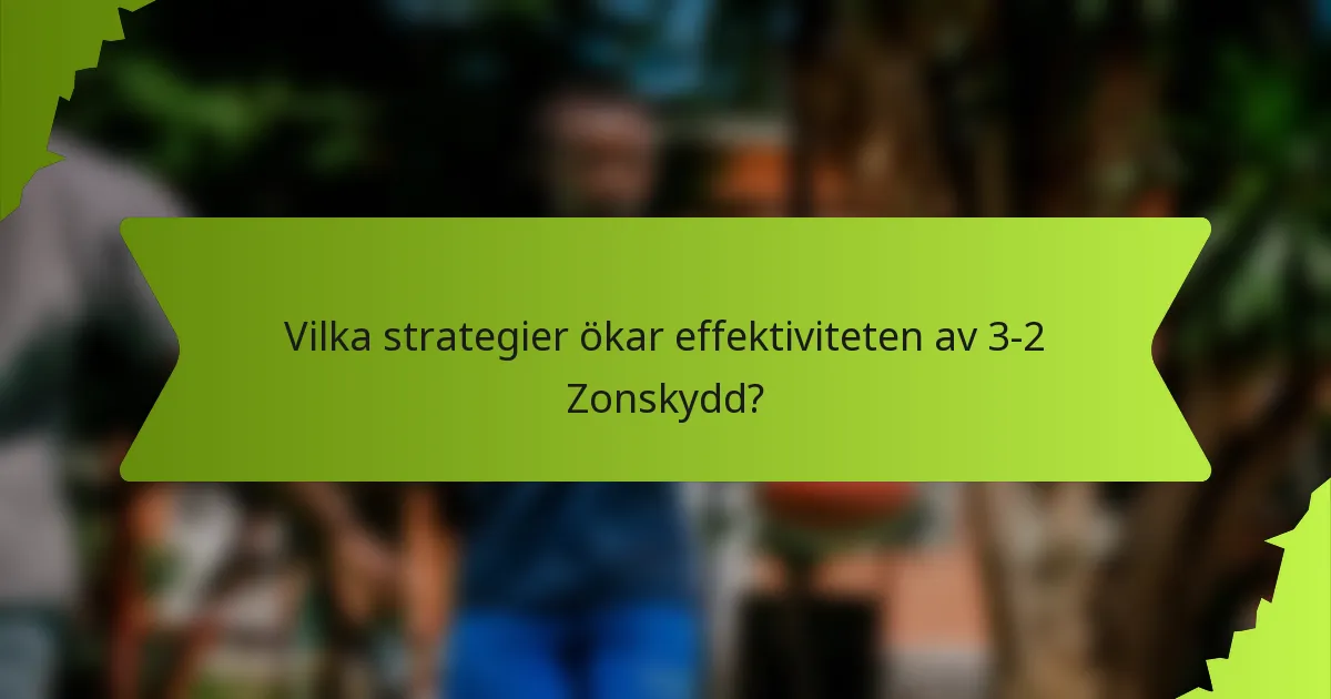 Vilka strategier ökar effektiviteten av 3-2 Zonskydd?