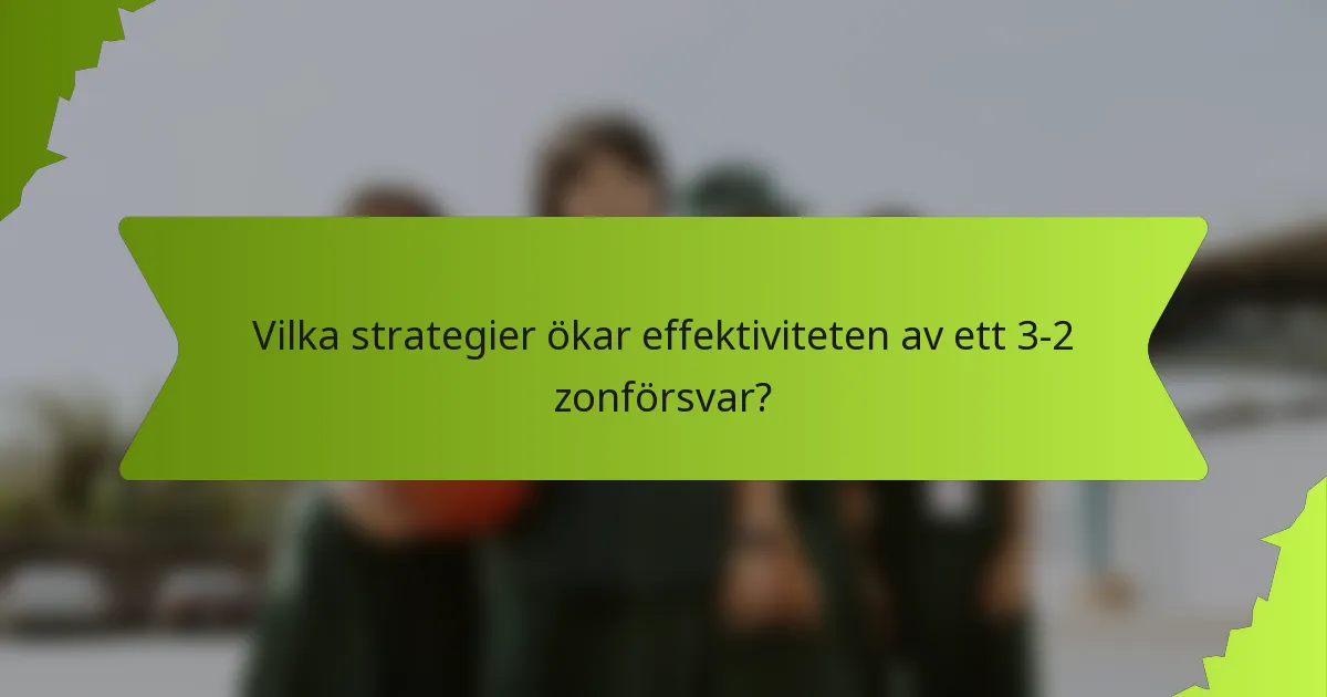 Vilka strategier ökar effektiviteten av ett 3-2 zonförsvar?