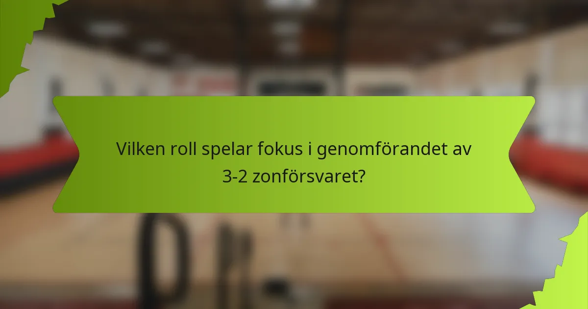 Vilken roll spelar fokus i genomförandet av 3-2 zonförsvaret?